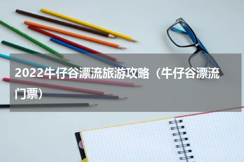 2022牛仔谷漂流旅游攻略（牛仔谷漂流门票）
