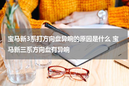宝马新3系打方向盘异响的原因是什么 宝马新三系方向盘有异响
