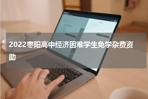 2022枣阳高中经济困难学生免学杂费资助