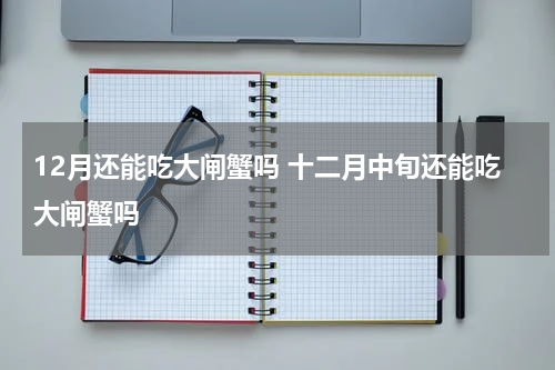 12月还能吃大闸蟹吗 十二月中旬还能吃大闸蟹吗