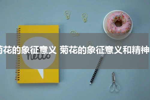 菊花的象征意义 菊花的象征意义和精神