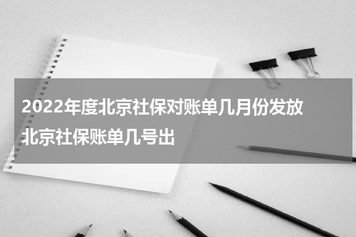2022年度北京社保对账单几月份发放 北京社保账单几号出