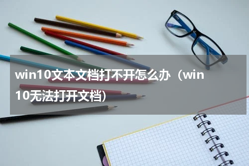 win10文本文档打不开怎么办（win10无法打开文档）