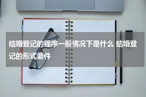 结婚登记的程序一般情况下是什么 结婚登记的形式要件