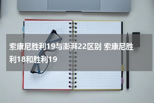 索康尼胜利19与澎湃22区别 索康尼胜利18和胜利19