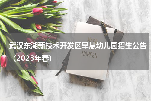 武汉东湖新技术开发区早慧幼儿园招生公告（2023年春）