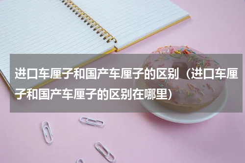 进口车厘子和国产车厘子的区别（进口车厘子和国产车厘子的区别在哪里）