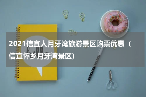 2021信宜人月牙湾旅游景区购票优惠（信宜怀乡月牙湾景区）