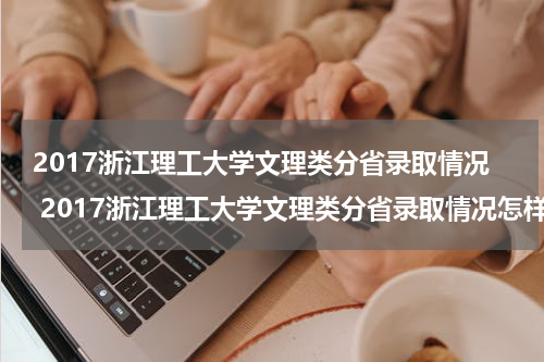 2017浙江理工大学文理类分省录取情况 2017浙江理工大学文理类分省录取情况怎样