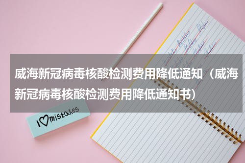 威海新冠病毒核酸检测费用降低通知（威海新冠病毒核酸检测费用降低通知书）
