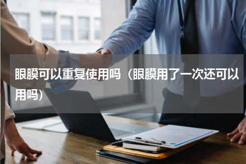 眼膜可以重复使用吗（眼膜用了一次还可以用吗）