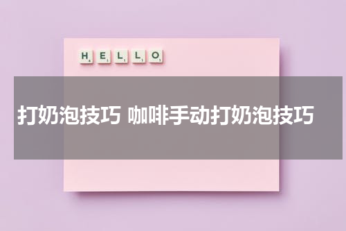 打奶泡技巧 咖啡手动打奶泡技巧