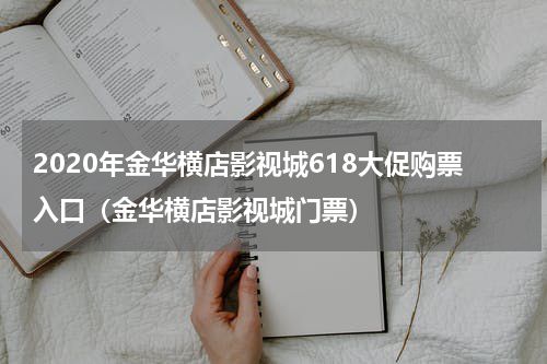 2020年金华横店影视城618大促购票入口（金华横店影视城门票）