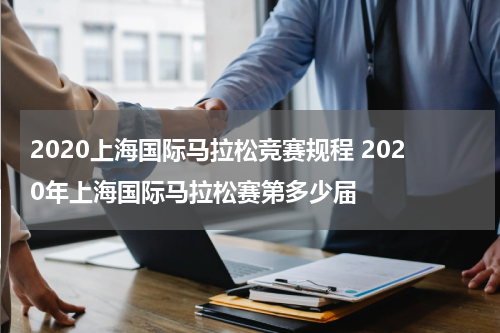 2020上海国际马拉松竞赛规程 2020年上海国际马拉松赛第多少届
