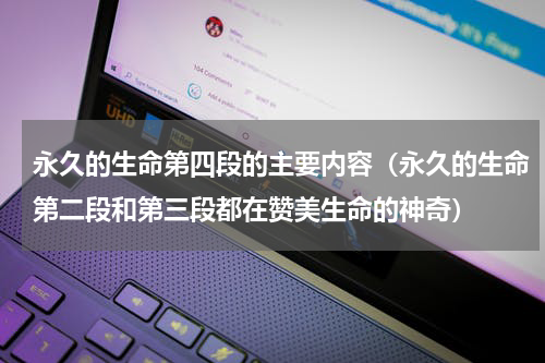 永久的生命第四段的主要内容（永久的生命第二段和第三段都在赞美生命的神奇）