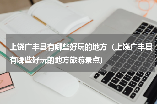 上饶广丰县有哪些好玩的地方（上饶广丰县有哪些好玩的地方旅游景点）