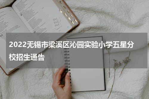 2022无锡市梁溪区沁园实验小学五星分校招生通告