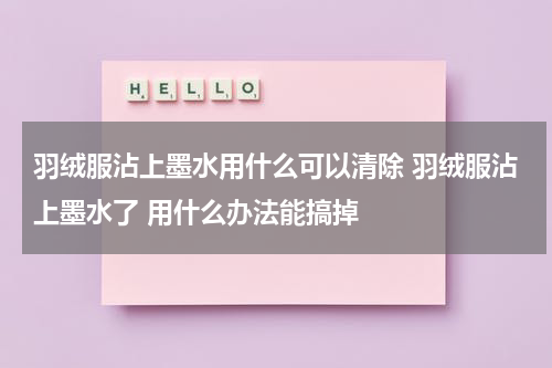 羽绒服沾上墨水用什么可以清除 羽绒服沾上墨水了 用什么办法能搞掉