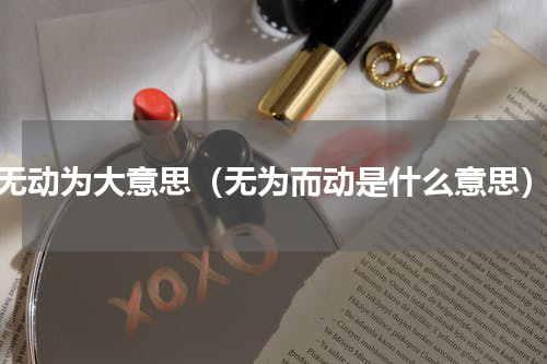 无动为大意思（无为而动是什么意思）