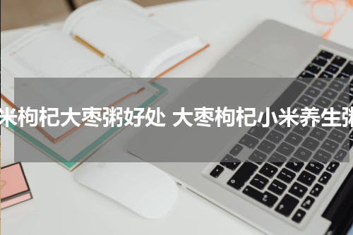 小米枸杞大枣粥好处 大枣枸杞小米养生粥