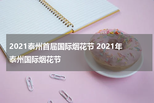 2021泰州首届国际烟花节 2021年泰州国际烟花节