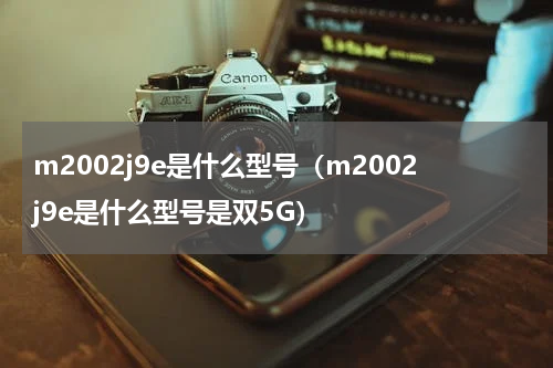 m2002j9e是什么型号（m2002j9e是什么型号是双5G）