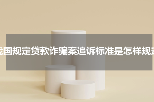 我国规定贷款诈骗案追诉标准是怎样规定
