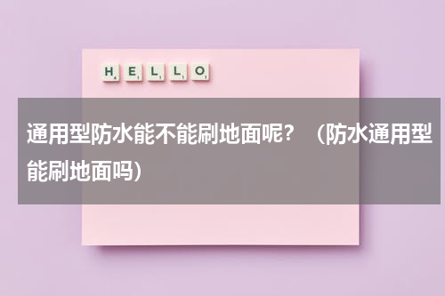 通用型防水能不能刷地面呢？（防水通用型能刷地面吗）