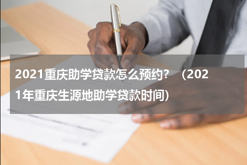 2021重庆助学贷款怎么预约？（2021年重庆生源地助学贷款时间）