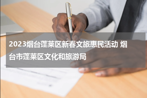 2023烟台蓬莱区新春文旅惠民活动 烟台市蓬莱区文化和旅游局