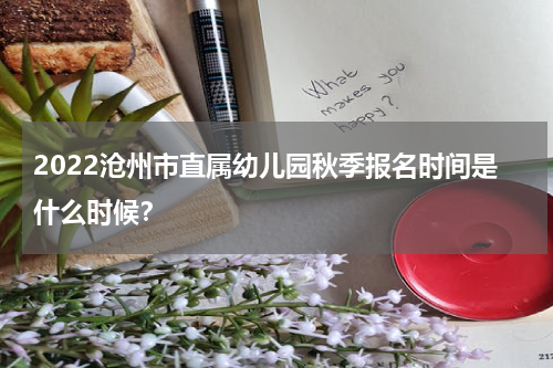 2022沧州市直属幼儿园秋季报名时间是什么时候？