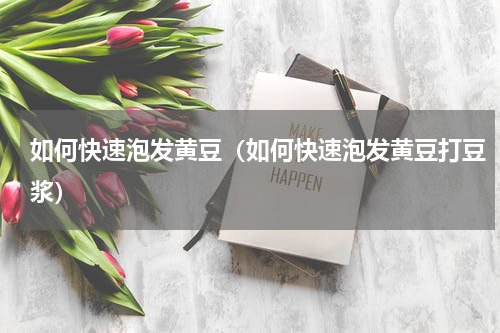如何快速泡发黄豆（如何快速泡发黄豆打豆浆）
