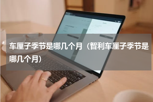 车厘子季节是哪几个月（智利车厘子季节是哪几个月）