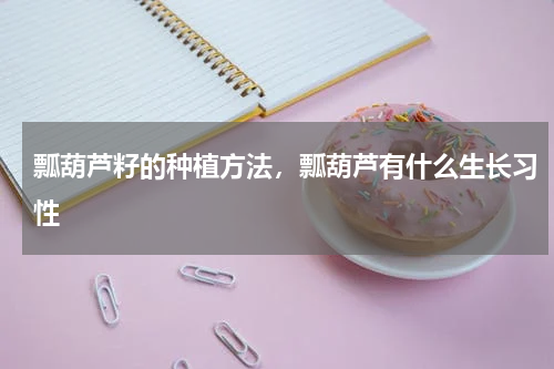 瓢葫芦籽的种植方法，瓢葫芦有什么生长习性