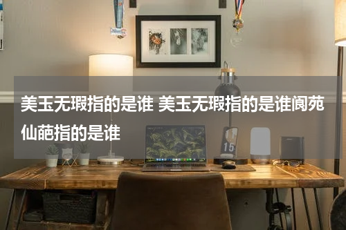 美玉无瑕指的是谁 美玉无瑕指的是谁阆苑仙葩指的是谁