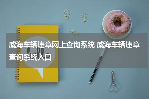 威海车辆违章网上查询系统 威海车辆违章查询系统入口