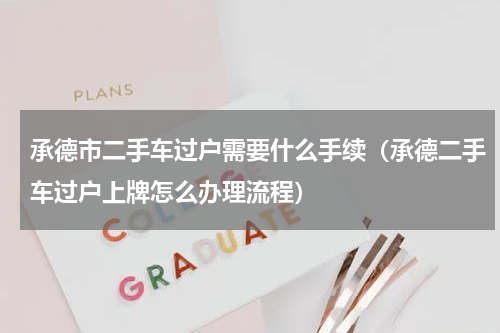 承德市二手车过户需要什么手续（承德二手车过户上牌怎么办理流程）