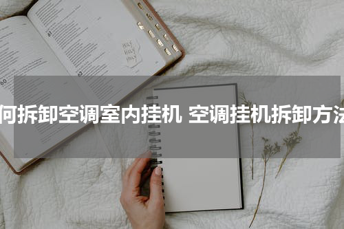 如何拆卸空调室内挂机 空调挂机拆卸方法