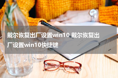 戴尔恢复出厂设置win10 戴尔恢复出厂设置win10快捷键