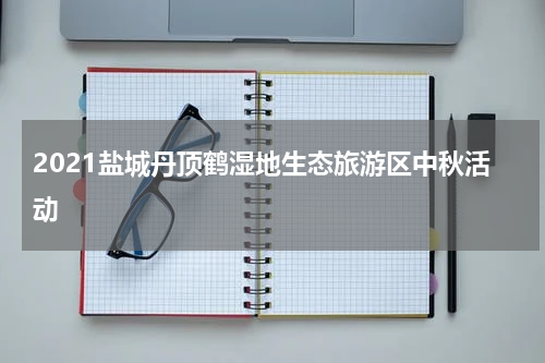 2021盐城丹顶鹤湿地生态旅游区中秋活动