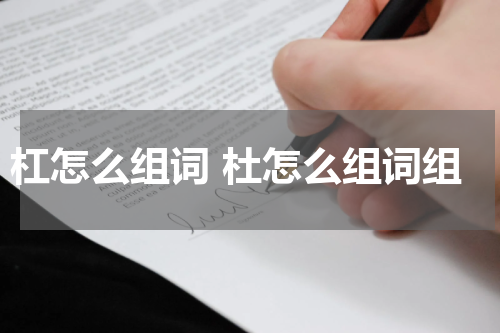 杠怎么组词 杜怎么组词组