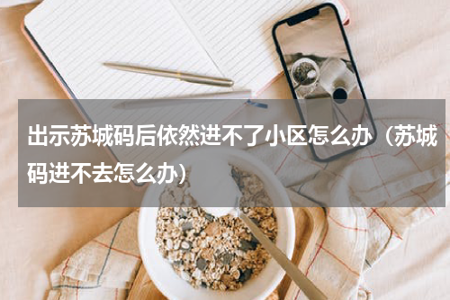出示苏城码后依然进不了小区怎么办（苏城码进不去怎么办）