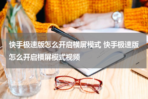 快手极速版怎么开启横屏模式 快手极速版怎么开启横屏模式视频