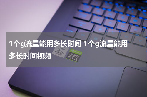 1个g流量能用多长时间 1个g流量能用多长时间视频