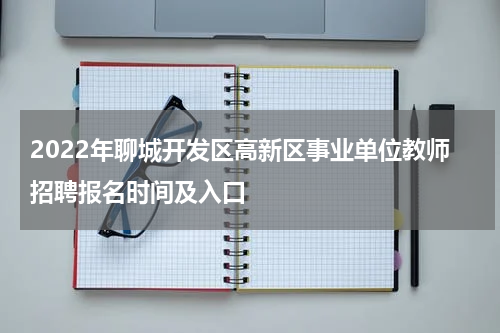 2022年聊城开发区高新区事业单位教师招聘报名时间及入口