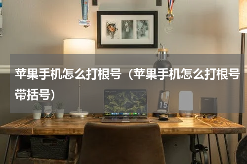 苹果手机怎么打根号（苹果手机怎么打根号带括号）