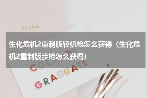 生化危机2重制版轻机枪怎么获得（生化危机2重制版步枪怎么获得）