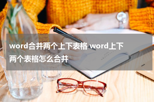 word合并两个上下表格 word上下两个表格怎么合并