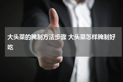 大头菜的腌制方法步骤 大头菜怎样腌制好吃