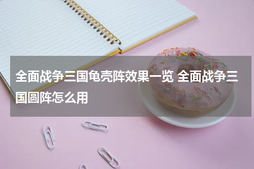 全面战争三国龟壳阵效果一览 全面战争三国圆阵怎么用